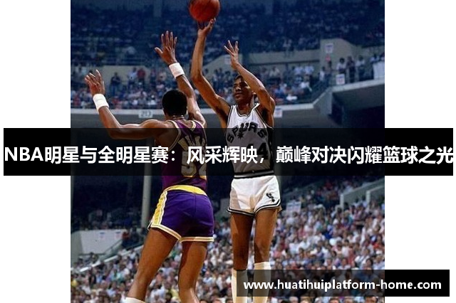 NBA明星与全明星赛：风采辉映，巅峰对决闪耀篮球之光