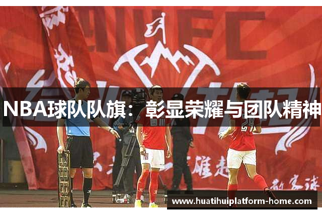 NBA球队队旗：彰显荣耀与团队精神