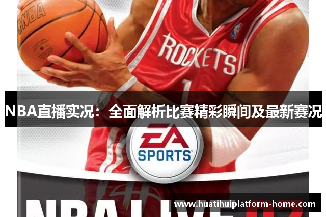 NBA直播实况：全面解析比赛精彩瞬间及最新赛况