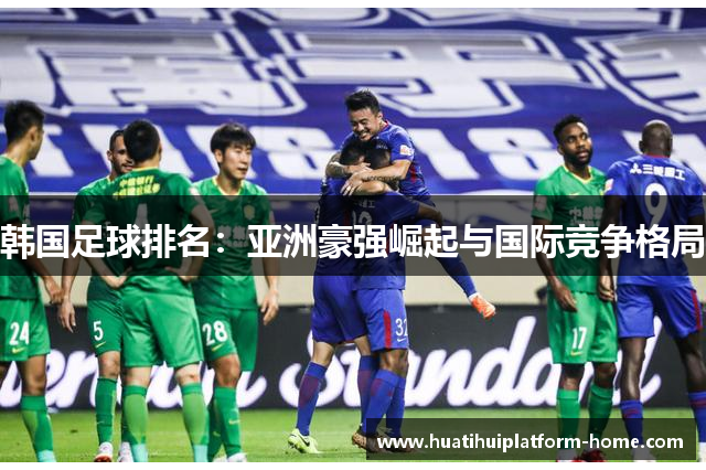 韩国足球排名：亚洲豪强崛起与国际竞争格局