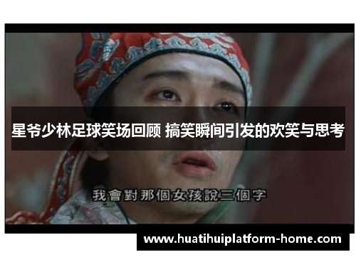 星爷少林足球笑场回顾 搞笑瞬间引发的欢笑与思考
