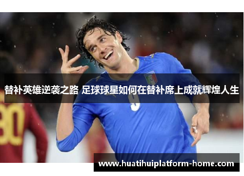 替补英雄逆袭之路 足球球星如何在替补席上成就辉煌人生