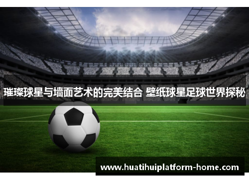 璀璨球星与墙面艺术的完美结合 壁纸球星足球世界探秘