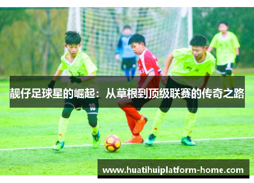 靓仔足球星的崛起：从草根到顶级联赛的传奇之路