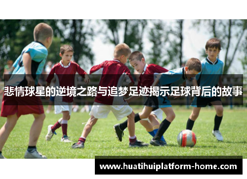 悲情球星的逆境之路与追梦足迹揭示足球背后的故事