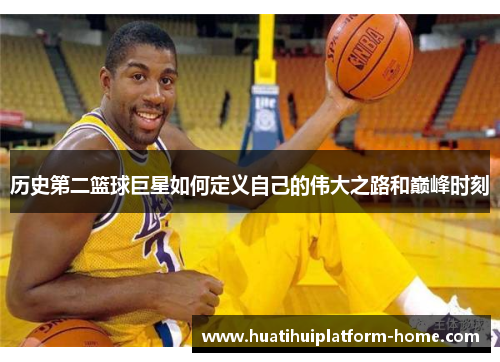 历史第二篮球巨星如何定义自己的伟大之路和巅峰时刻
