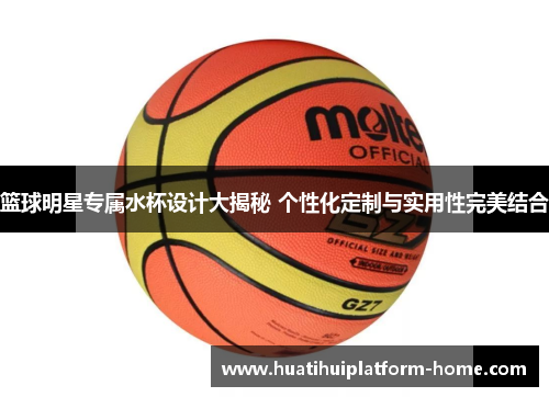 篮球明星专属水杯设计大揭秘 个性化定制与实用性完美结合