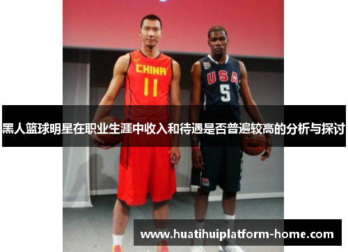 黑人篮球明星在职业生涯中收入和待遇是否普遍较高的分析与探讨