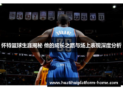 怀特篮球生涯揭秘 他的成长之路与场上表现深度分析